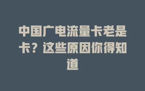 中国广电流量卡老是卡？这些原因你得知道