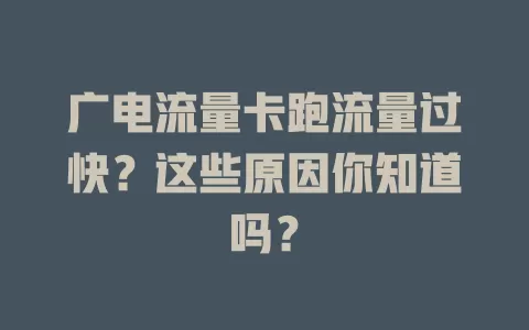 广电流量卡跑流量过快？这些原因你知道吗？