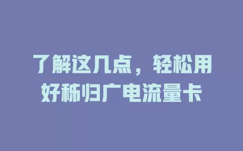 了解这几点，轻松用好秭归广电流量卡