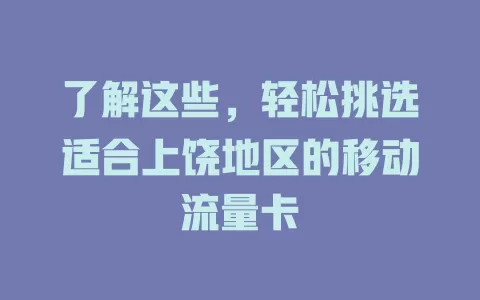 了解这些，轻松挑选适合上饶地区的移动流量卡