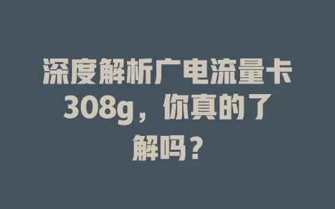 深度解析广电流量卡308g，你真的了解吗？