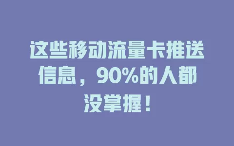 这些移动流量卡推送信息，90%的人都没掌握！