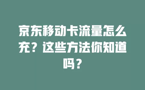 京东移动卡流量怎么充？这些方法你知道吗？