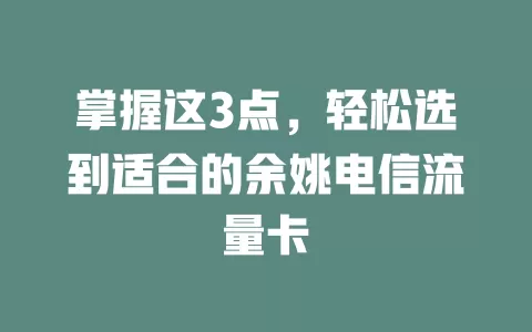 掌握这3点，轻松选到适合的余姚电信流量卡