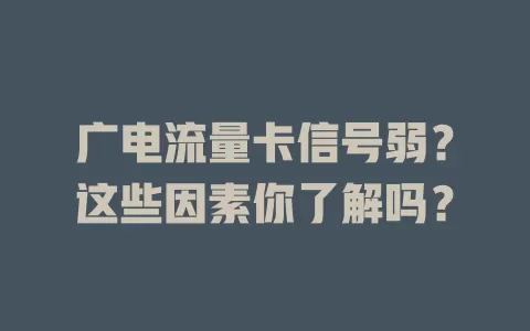 广电流量卡信号弱？这些因素你了解吗？