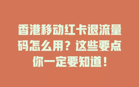 香港移动红卡退流量码怎么用？这些要点你一定要知道！