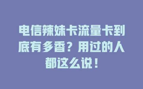 电信辣妹卡流量卡到底有多香？用过的人都这么说！