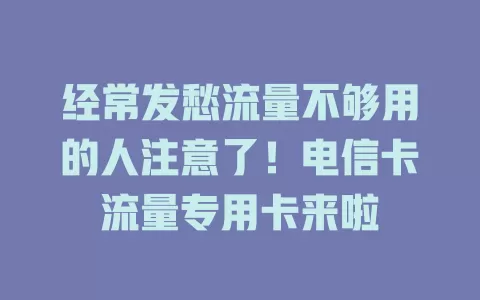 经常发愁流量不够用的人注意了！电信卡流量专用卡来啦