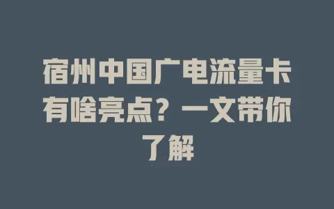 宿州中国广电流量卡有啥亮点？一文带你了解