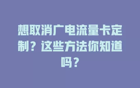 想取消广电流量卡定制？这些方法你知道吗？