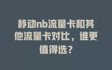 移动nb流量卡和其他流量卡对比，谁更值得选？