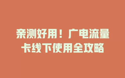 亲测好用！广电流量卡线下使用全攻略