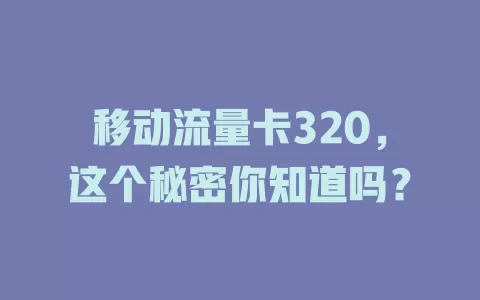 移动流量卡320，这个秘密你知道吗？