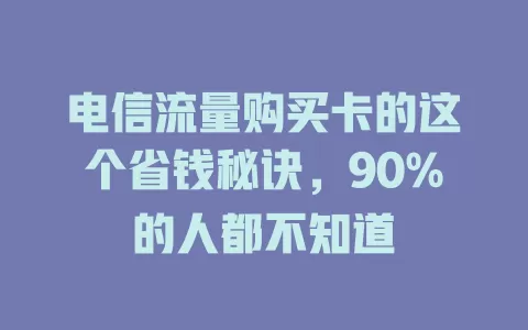 电信流量购买卡的这个省钱秘诀，90%的人都不知道