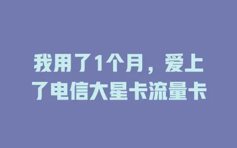 我用了1个月，爱上了电信大星卡流量卡