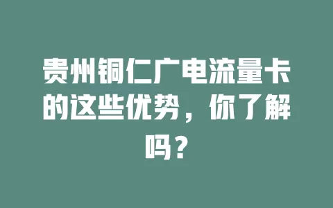 贵州铜仁广电流量卡的这些优势，你了解吗？