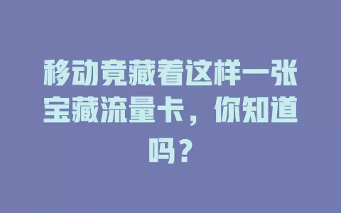 移动竟藏着这样一张宝藏流量卡，你知道吗？