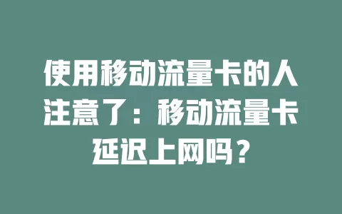 使用移动流量卡的人注意了：移动流量卡延迟上网吗？