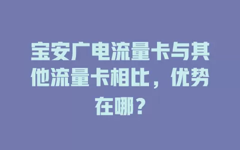 宝安广电流量卡与其他流量卡相比，优势在哪？