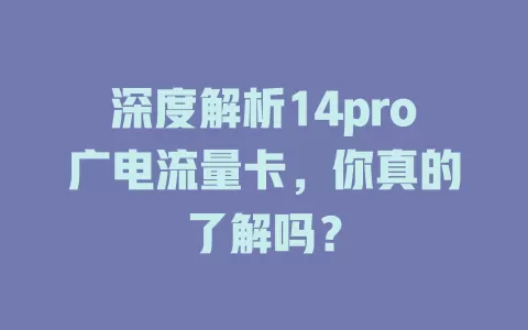 深度解析14pro广电流量卡，你真的了解吗？