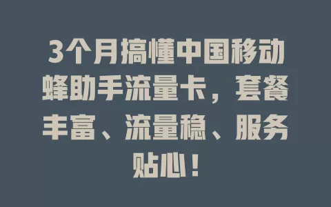 3个月搞懂中国移动蜂助手流量卡，套餐丰富、流量稳、服务贴心！