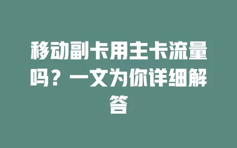 移动副卡用主卡流量吗？一文为你详细解答