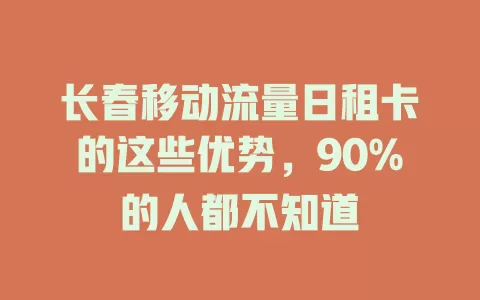 长春移动流量日租卡的这些优势，90%的人都不知道