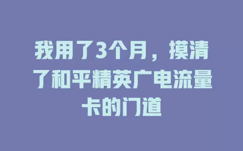 我用了3个月，摸清了和平精英广电流量卡的门道