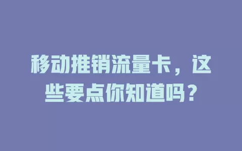 移动推销流量卡，这些要点你知道吗？