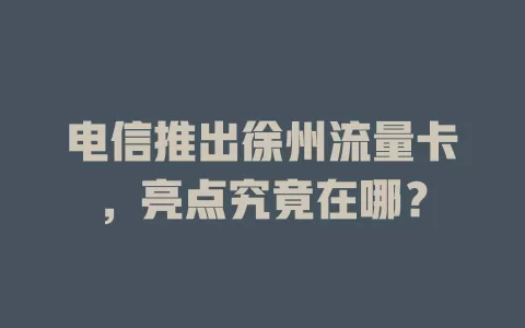 电信推出徐州流量卡，亮点究竟在哪？