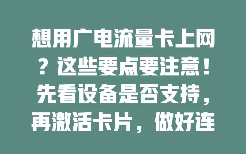 想用广电流量卡上网？这些要点要注意！先看设备是否支持，再激活卡片，做好连接设置，留意流量与网络环境，畅享上网体验