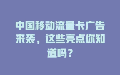 中国移动流量卡广告来袭，这些亮点你知道吗？