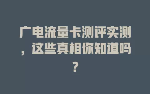 广电流量卡测评实测，这些真相你知道吗？
