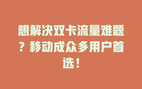 想解决双卡流量难题？移动成众多用户首选！