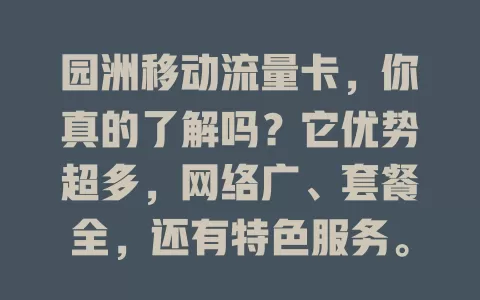 园洲移动流量卡，你真的了解吗？它优势超多，网络广、套餐全，还有特色服务。选流量卡得看自身，园洲移动流量卡是优质之选，让你网络畅行无阻！
