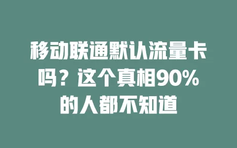 移动联通默认流量卡吗？这个真相90%的人都不知道
