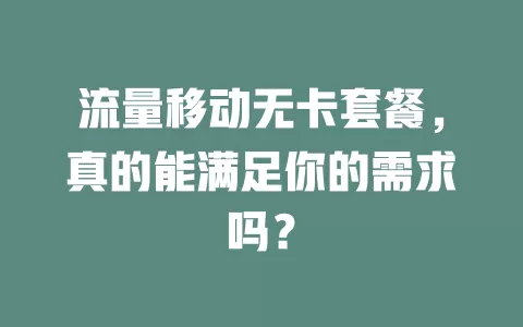 流量移动无卡套餐，真的能满足你的需求吗？