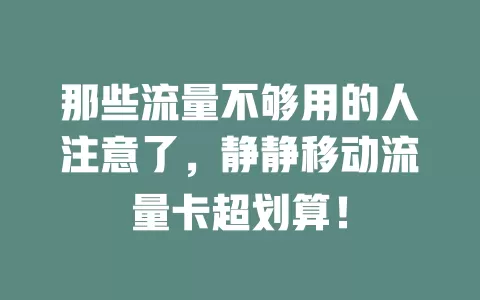 那些流量不够用的人注意了，静静移动流量卡超划算！