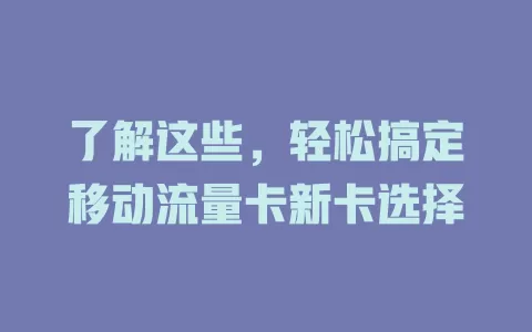 了解这些，轻松搞定移动流量卡新卡选择