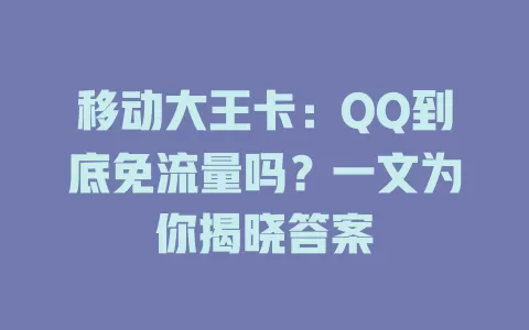 移动大王卡：QQ到底免流量吗？一文为你揭晓答案