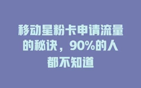 移动星粉卡申请流量的秘诀，90%的人都不知道