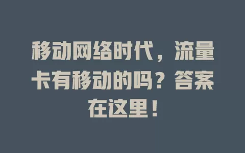 移动网络时代，流量卡有移动的吗？答案在这里！