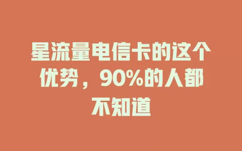 星流量电信卡的这个优势，90%的人都不知道