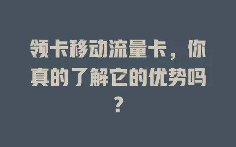 领卡移动流量卡，你真的了解它的优势吗？