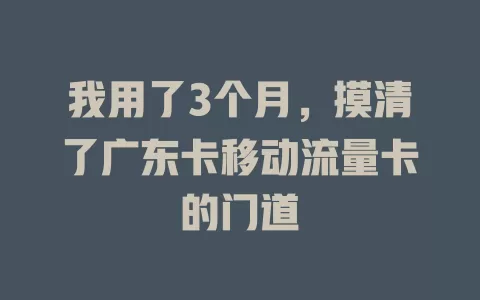 我用了3个月，摸清了广东卡移动流量卡的门道