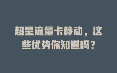 超星流量卡移动，这些优势你知道吗？