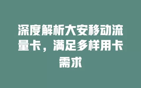 深度解析大安移动流量卡，满足多样用卡需求