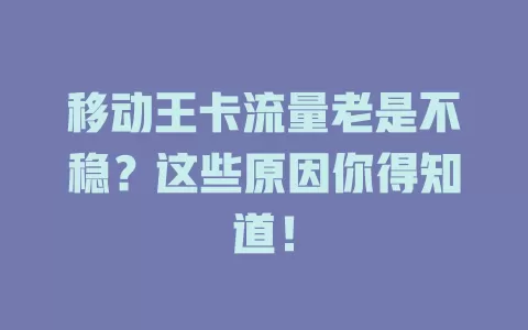 移动王卡流量老是不稳？这些原因你得知道！