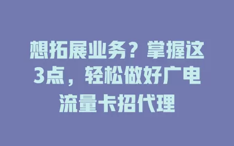 想拓展业务？掌握这3点，轻松做好广电流量卡招代理