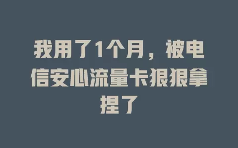 我用了1个月，被电信安心流量卡狠狠拿捏了